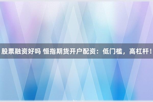 股票融资好吗 恒指期货开户配资：低门槛，高杠杆！