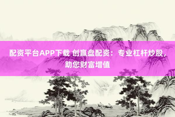 配资平台APP下载 创赢盘配资：专业杠杆炒股，助您财富增值