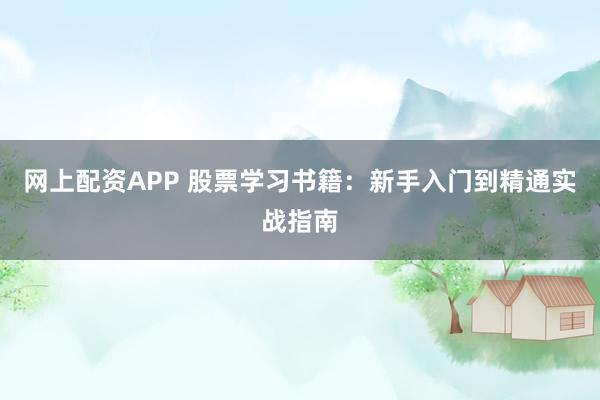 网上配资APP 股票学习书籍：新手入门到精通实战指南