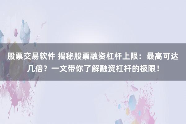股票交易软件 揭秘股票融资杠杆上限：最高可达几倍？一文带你了解融资杠杆的极限！