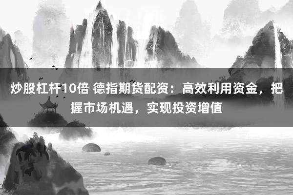 炒股杠杆10倍 德指期货配资：高效利用资金，把握市场机遇，实现投资增值