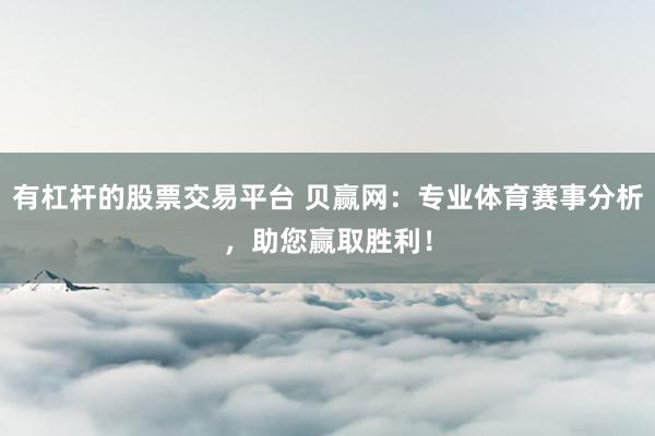 有杠杆的股票交易平台 贝赢网：专业体育赛事分析，助您赢取胜利！