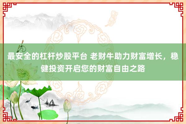 最安全的杠杆炒股平台 老财牛助力财富增长，稳健投资开启您的财富自由之路