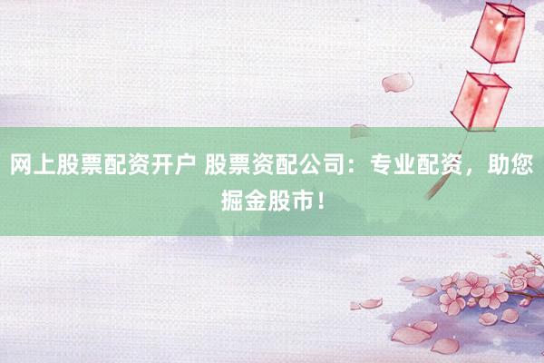 网上股票配资开户 股票资配公司：专业配资，助您掘金股市！