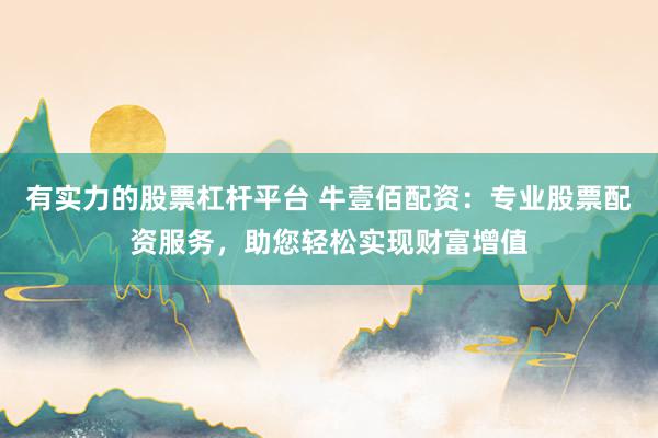 有实力的股票杠杆平台 牛壹佰配资：专业股票配资服务，助您轻松实现财富增值