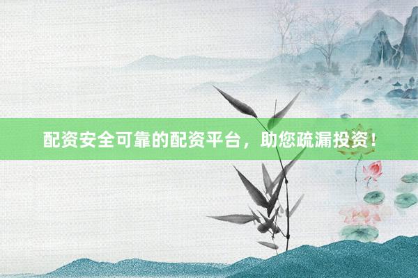 配资安全可靠的配资平台，助您疏漏投资！