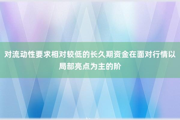 对流动性要求相对较低的长久期资金在面对行情以局部亮点为主的阶