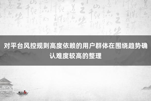 对平台风控规则高度依赖的用户群体在围绕趋势确认难度较高的整理