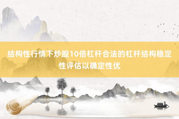 结构性行情下炒股10倍杠杆合法的杠杆结构稳定性评估以确定性优