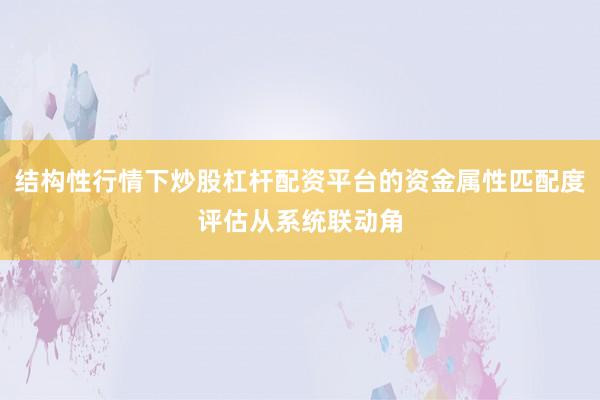 结构性行情下炒股杠杆配资平台的资金属性匹配度评估从系统联动角