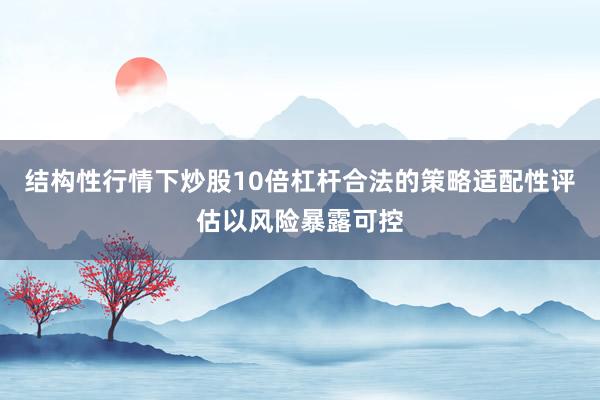 结构性行情下炒股10倍杠杆合法的策略适配性评估以风险暴露可控