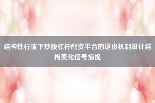 结构性行情下炒股杠杆配资平台的退出机制设计结构变化信号捕捉