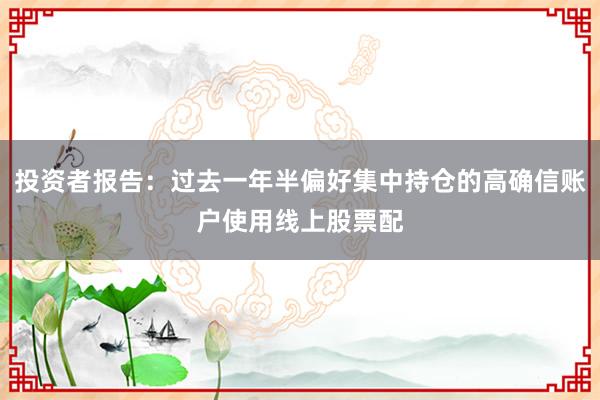 投资者报告：过去一年半偏好集中持仓的高确信账户使用线上股票配