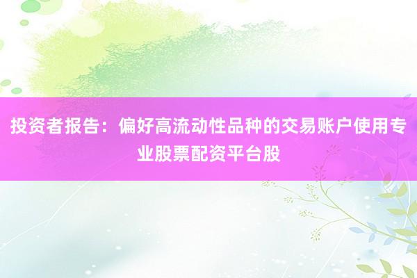 投资者报告：偏好高流动性品种的交易账户使用专业股票配资平台股