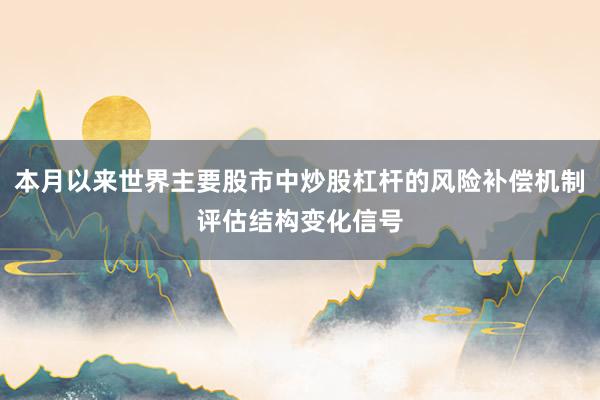 本月以来世界主要股市中炒股杠杆的风险补偿机制评估结构变化信号
