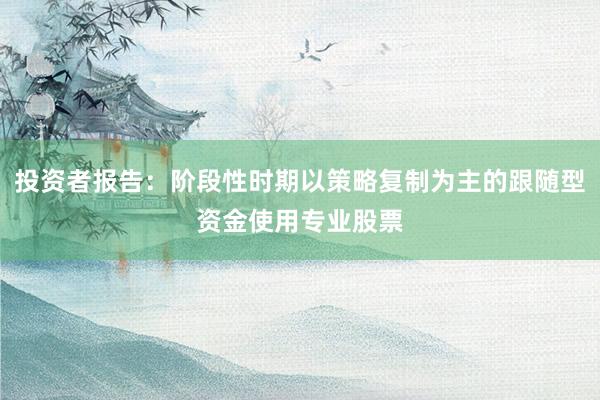 投资者报告：阶段性时期以策略复制为主的跟随型资金使用专业股票