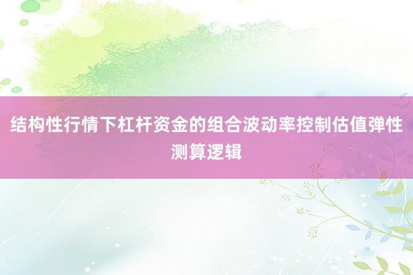 结构性行情下杠杆资金的组合波动率控制估值弹性测算逻辑