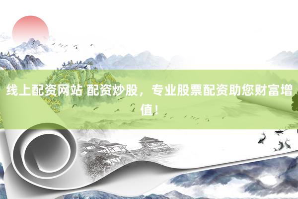 线上配资网站 配资炒股，专业股票配资助您财富增值！