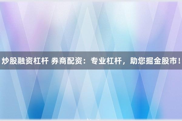炒股融资杠杆 券商配资：专业杠杆，助您掘金股市！