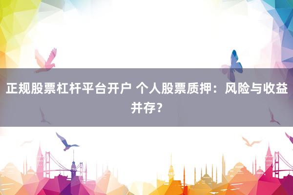 正规股票杠杆平台开户 个人股票质押：风险与收益并存？