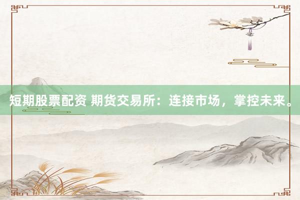 短期股票配资 期货交易所：连接市场，掌控未来。